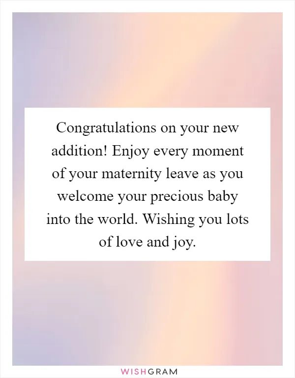 Congratulations on your new addition! Enjoy every moment of your maternity leave as you welcome your precious baby into the world. Wishing you lots of love and joy
