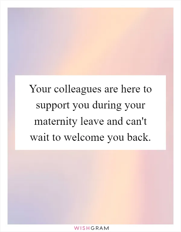 Your colleagues are here to support you during your maternity leave and can't wait to welcome you back