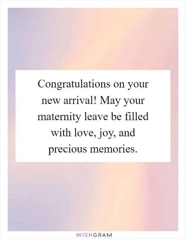 Congratulations on your new arrival! May your maternity leave be filled with love, joy, and precious memories
