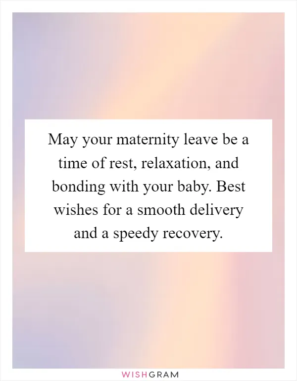May your maternity leave be a time of rest, relaxation, and bonding with your baby. Best wishes for a smooth delivery and a speedy recovery