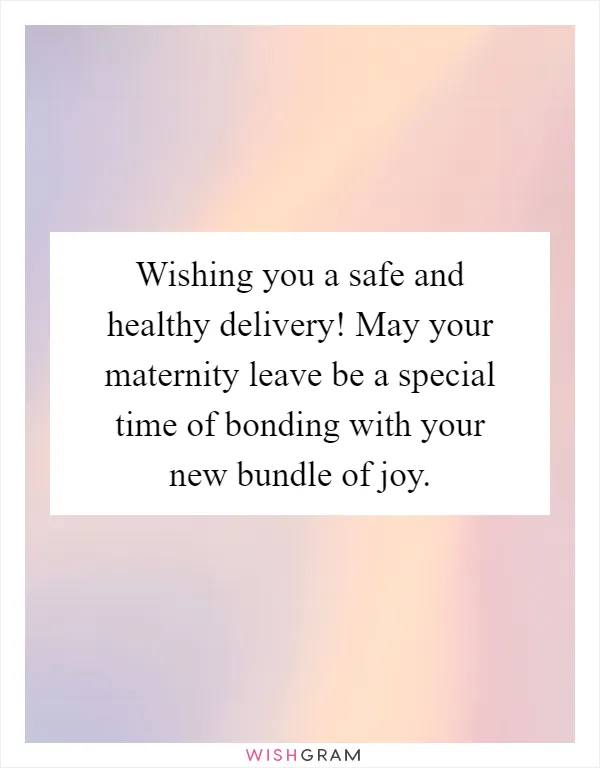 Wishing you a safe and healthy delivery! May your maternity leave be a special time of bonding with your new bundle of joy