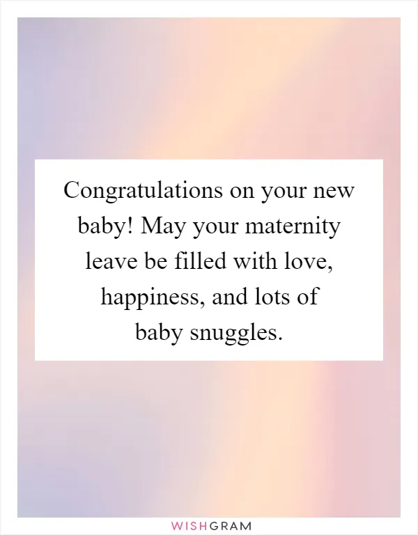Congratulations on your new baby! May your maternity leave be filled with love, happiness, and lots of baby snuggles