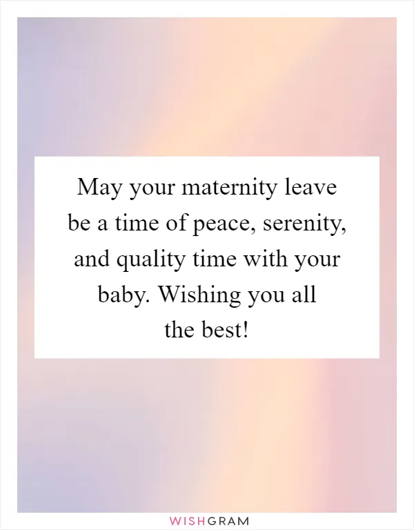 May your maternity leave be a time of peace, serenity, and quality time with your baby. Wishing you all the best!