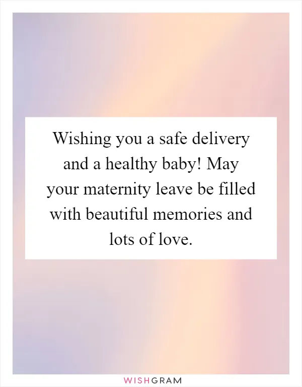 Wishing you a safe delivery and a healthy baby! May your maternity leave be filled with beautiful memories and lots of love