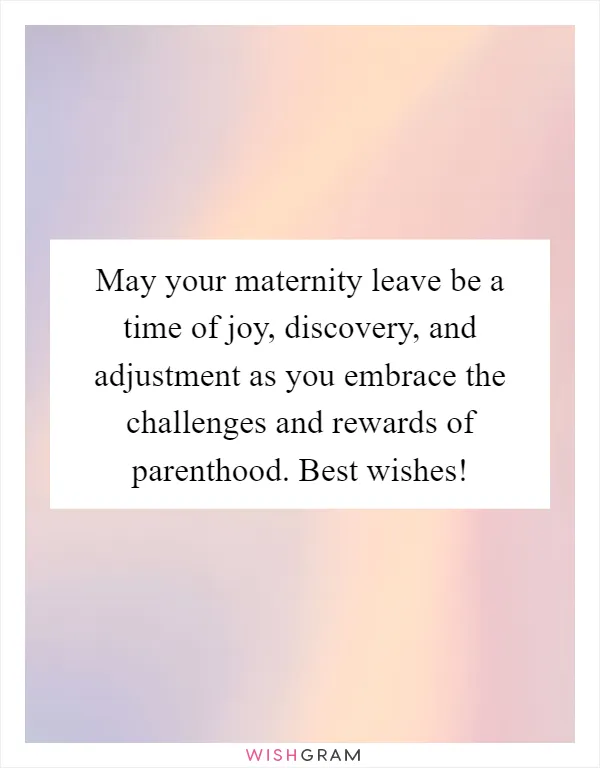 May your maternity leave be a time of joy, discovery, and adjustment as you embrace the challenges and rewards of parenthood. Best wishes!