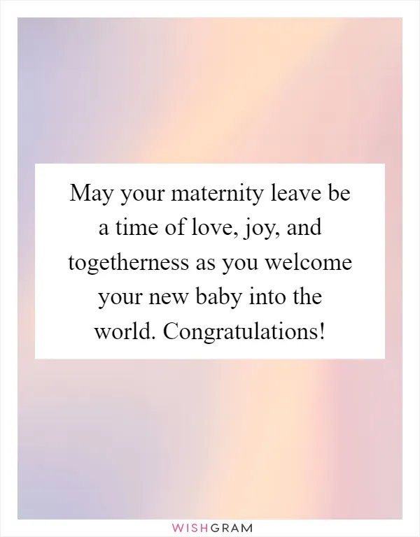 May your maternity leave be a time of love, joy, and togetherness as you welcome your new baby into the world. Congratulations!