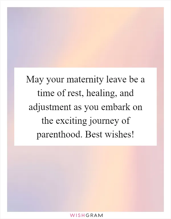 May your maternity leave be a time of rest, healing, and adjustment as you embark on the exciting journey of parenthood. Best wishes!