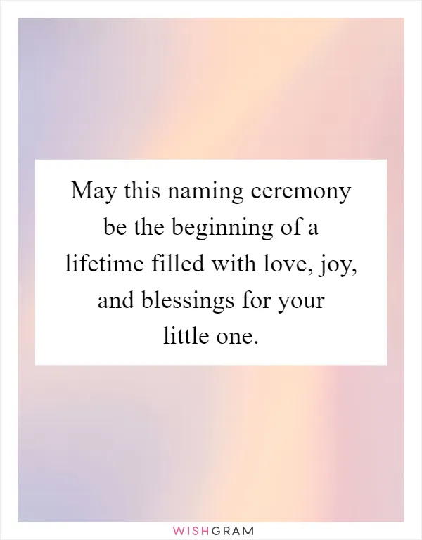 May this naming ceremony be the beginning of a lifetime filled with love, joy, and blessings for your little one