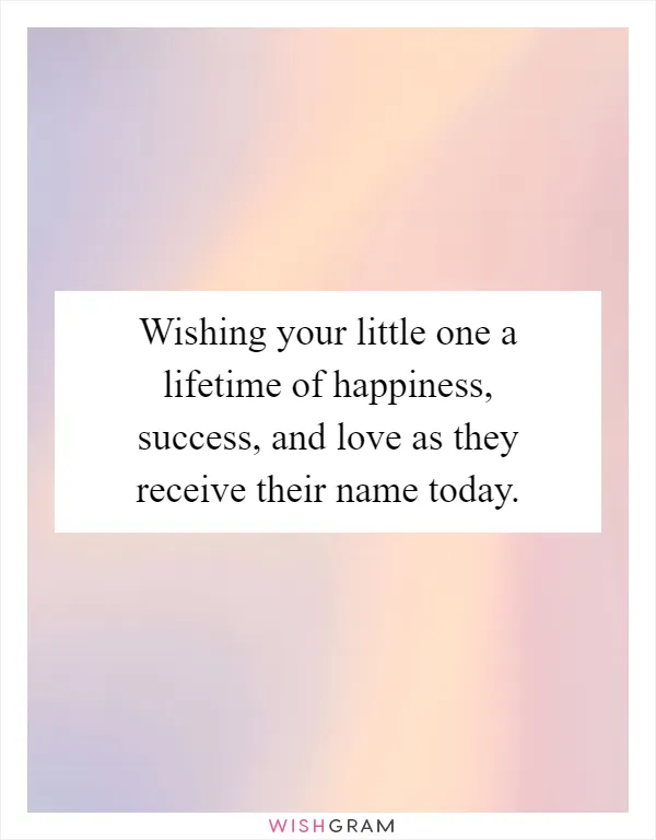 Wishing your little one a lifetime of happiness, success, and love as they receive their name today