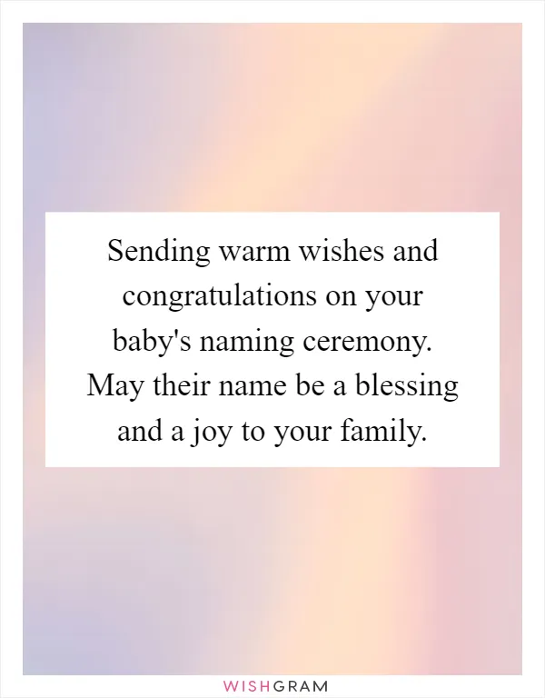 Sending warm wishes and congratulations on your baby's naming ceremony. May their name be a blessing and a joy to your family