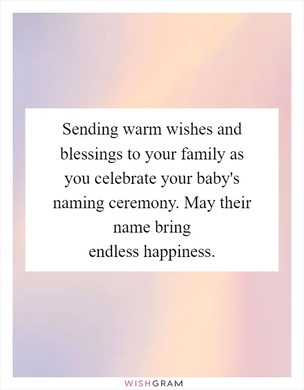 Sending warm wishes and blessings to your family as you celebrate your baby's naming ceremony. May their name bring endless happiness