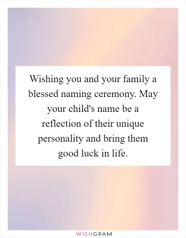 Wishing you and your family a blessed naming ceremony. May your child's name be a reflection of their unique personality and bring them good luck in life