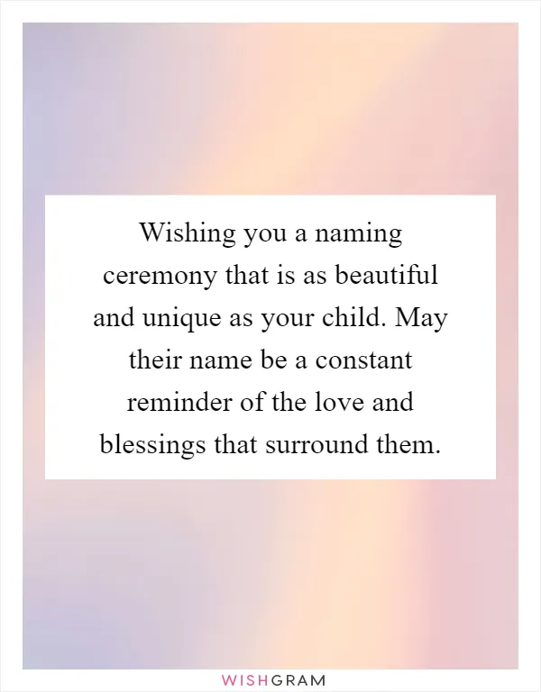 Wishing you a naming ceremony that is as beautiful and unique as your child. May their name be a constant reminder of the love and blessings that surround them