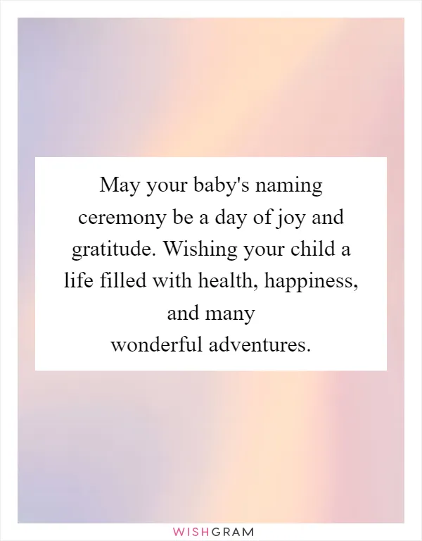 May your baby's naming ceremony be a day of joy and gratitude. Wishing your child a life filled with health, happiness, and many wonderful adventures