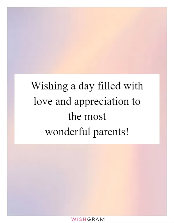 Wishing a day filled with love and appreciation to the most wonderful parents!