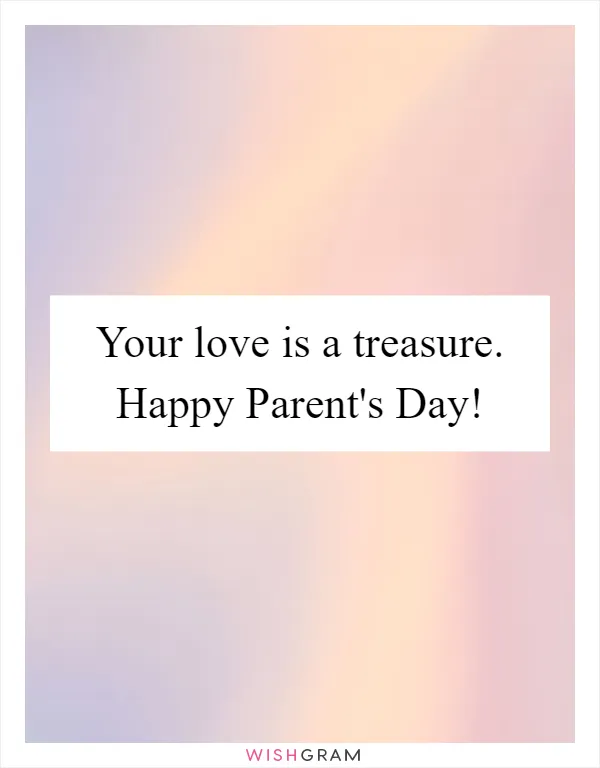 Your love is a treasure. Happy Parent's Day!