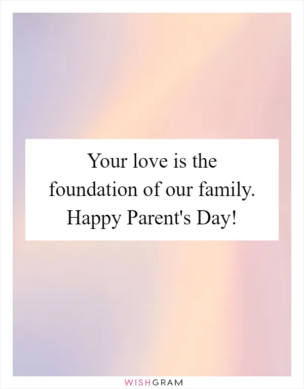 Your love is the foundation of our family. Happy Parent's Day!
