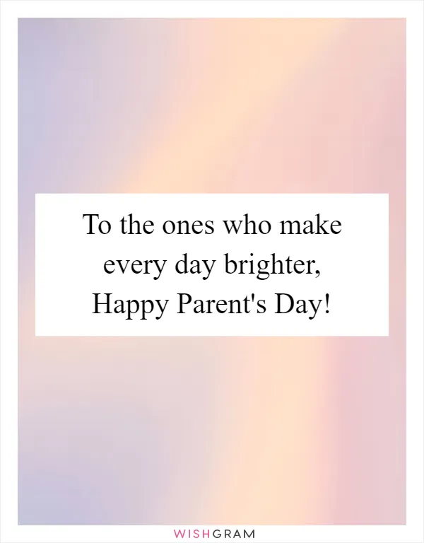 To the ones who make every day brighter, Happy Parent's Day!