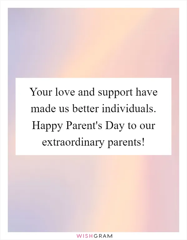 Your love and support have made us better individuals. Happy Parent's Day to our extraordinary parents!