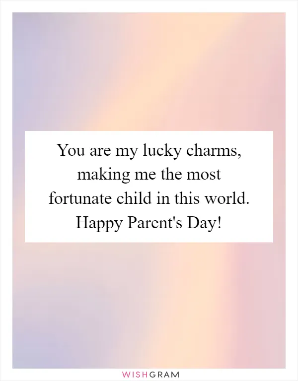 You are my lucky charms, making me the most fortunate child in this world. Happy Parent's Day!