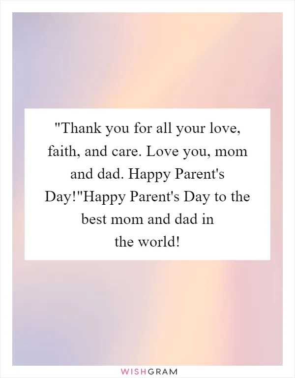 Thank you for all your love, faith, and care. Love you, mom and dad. Happy Parent's Day!"Happy Parent's Day to the best mom and dad in the world!