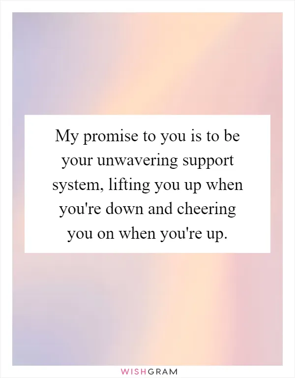 My promise to you is to be your unwavering support system, lifting you up when you're down and cheering you on when you're up