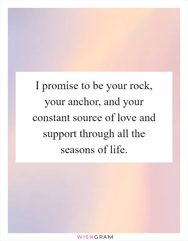 I promise to be your rock, your anchor, and your constant source of love and support through all the seasons of life