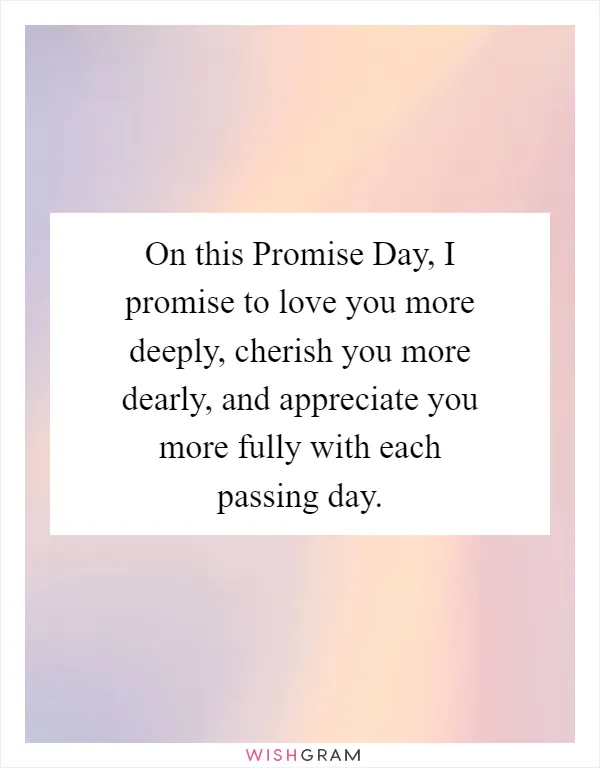 On this Promise Day, I promise to love you more deeply, cherish you more dearly, and appreciate you more fully with each passing day