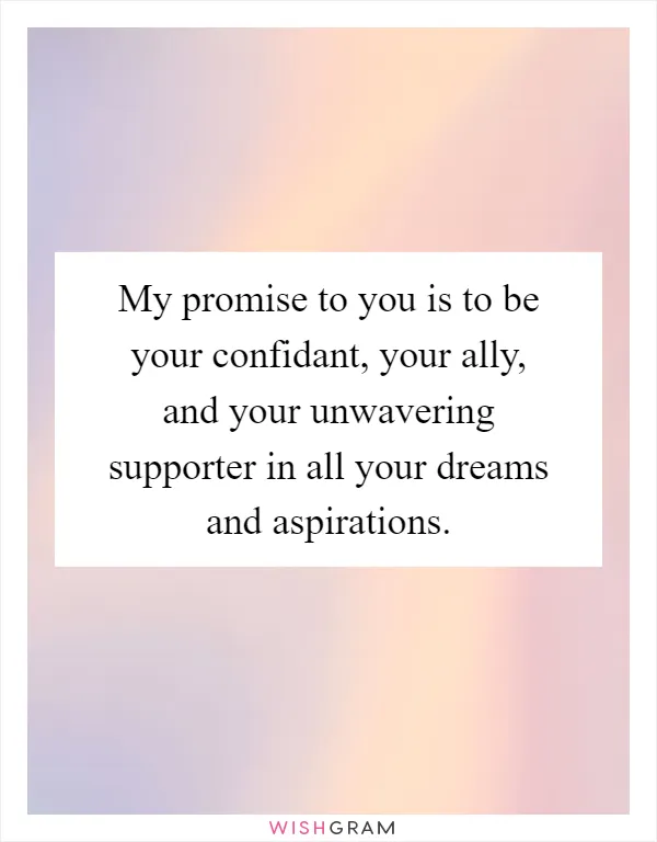 My promise to you is to be your confidant, your ally, and your unwavering supporter in all your dreams and aspirations