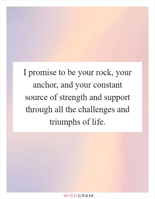 I promise to be your rock, your anchor, and your constant source of strength and support through all the challenges and triumphs of life