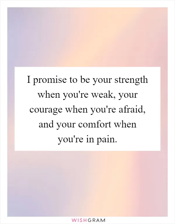 I promise to be your strength when you're weak, your courage when you're afraid, and your comfort when you're in pain