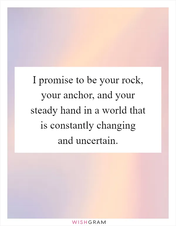 I promise to be your rock, your anchor, and your steady hand in a world that is constantly changing and uncertain