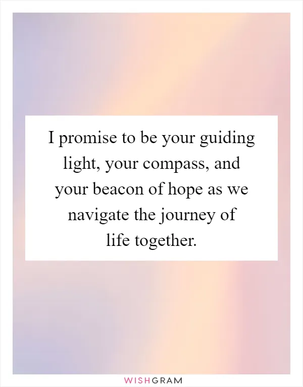 I promise to be your guiding light, your compass, and your beacon of hope as we navigate the journey of life together
