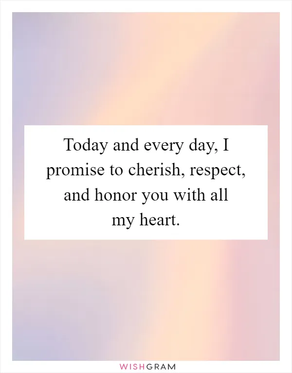 Today and every day, I promise to cherish, respect, and honor you with all my heart
