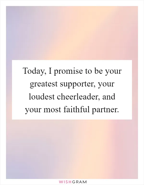 Today, I promise to be your greatest supporter, your loudest cheerleader, and your most faithful partner