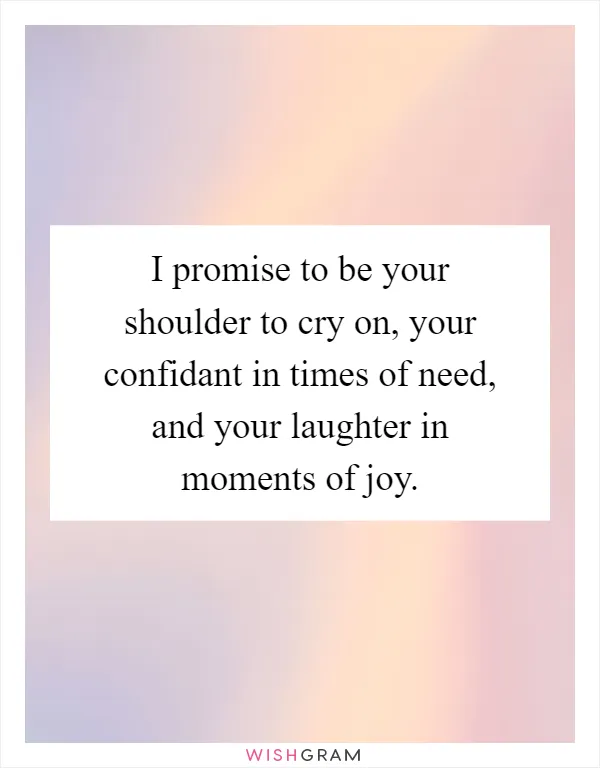 I promise to be your shoulder to cry on, your confidant in times of need, and your laughter in moments of joy