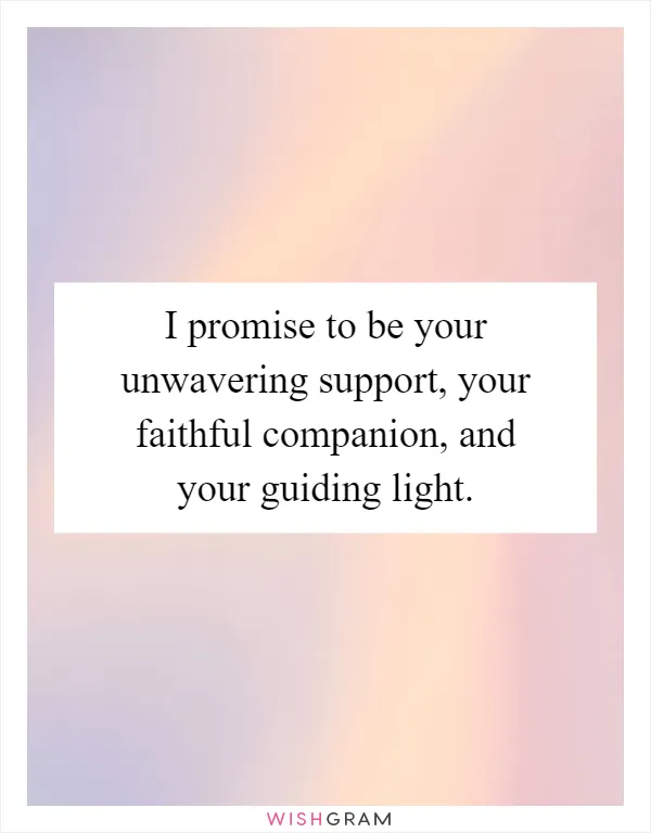 I promise to be your unwavering support, your faithful companion, and your guiding light