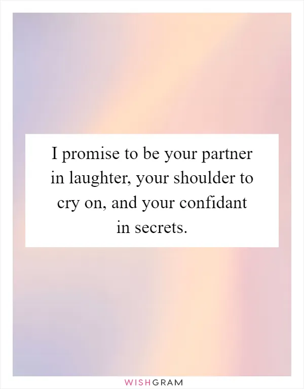 I promise to be your partner in laughter, your shoulder to cry on, and your confidant in secrets