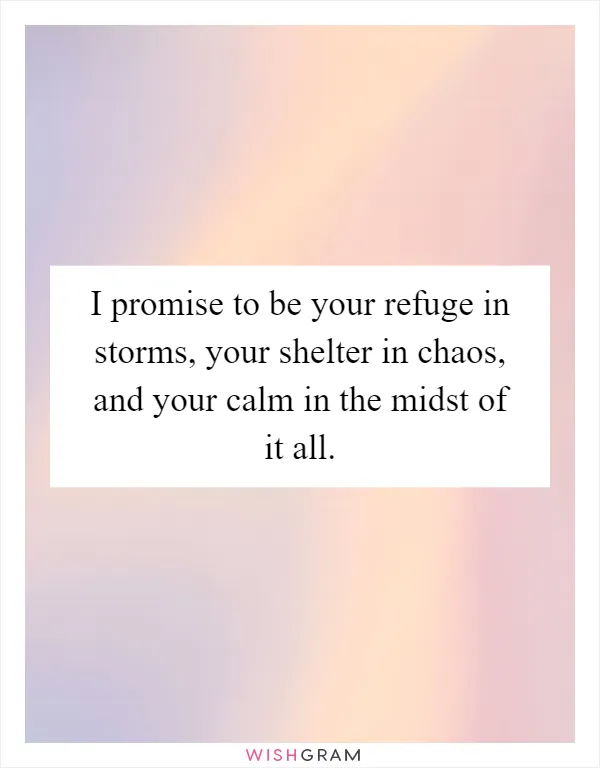 I promise to be your refuge in storms, your shelter in chaos, and your calm in the midst of it all
