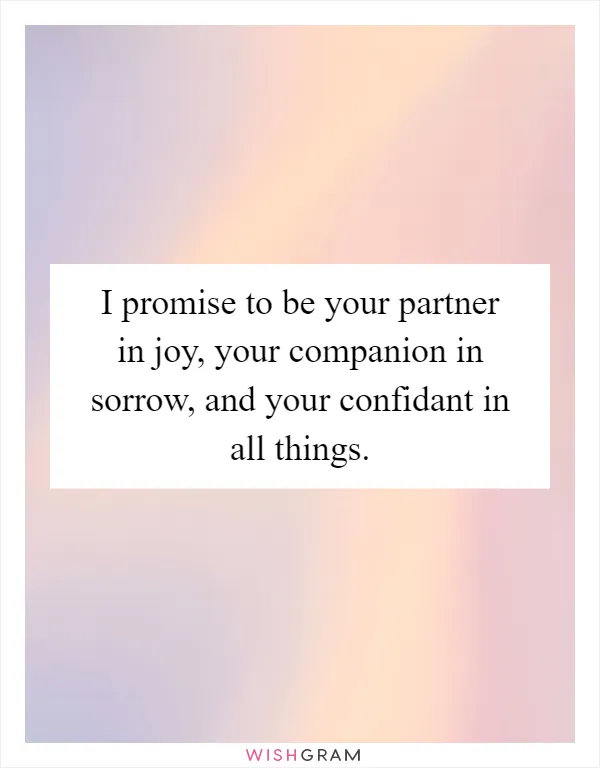 I promise to be your partner in joy, your companion in sorrow, and your confidant in all things
