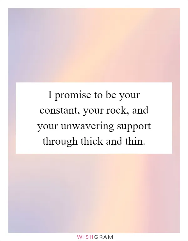 I promise to be your constant, your rock, and your unwavering support through thick and thin