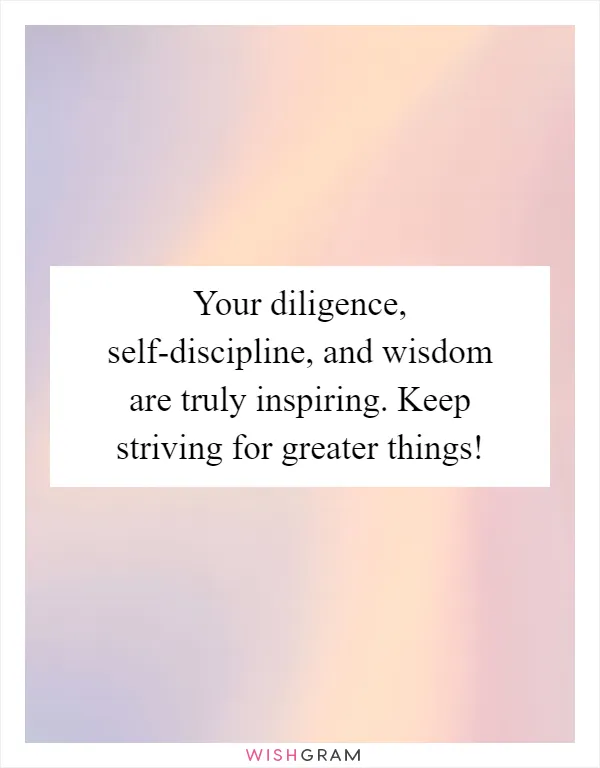 Your diligence, self-discipline, and wisdom are truly inspiring. Keep striving for greater things!