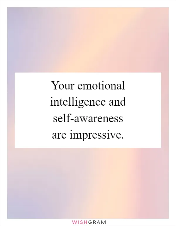Your emotional intelligence and self-awareness are impressive