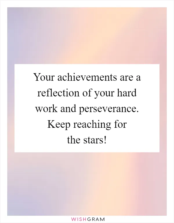 Your achievements are a reflection of your hard work and perseverance. Keep reaching for the stars!