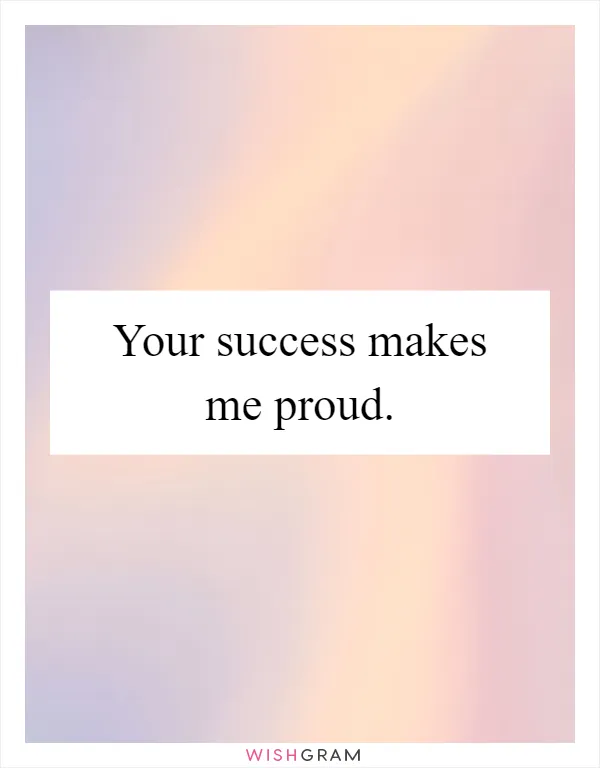 Your success makes me proud