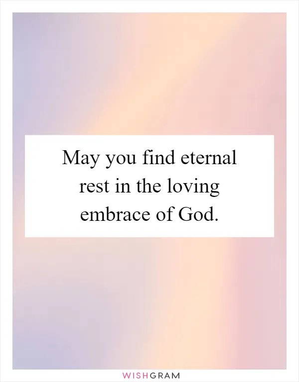 May you find eternal rest in the loving embrace of God