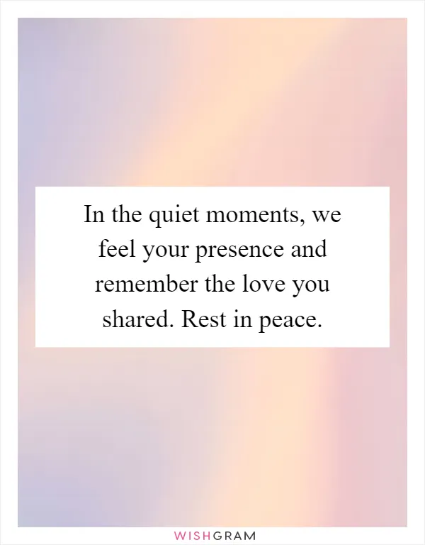 In the quiet moments, we feel your presence and remember the love you shared. Rest in peace