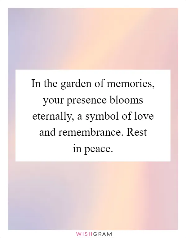 In the garden of memories, your presence blooms eternally, a symbol of love and remembrance. Rest in peace