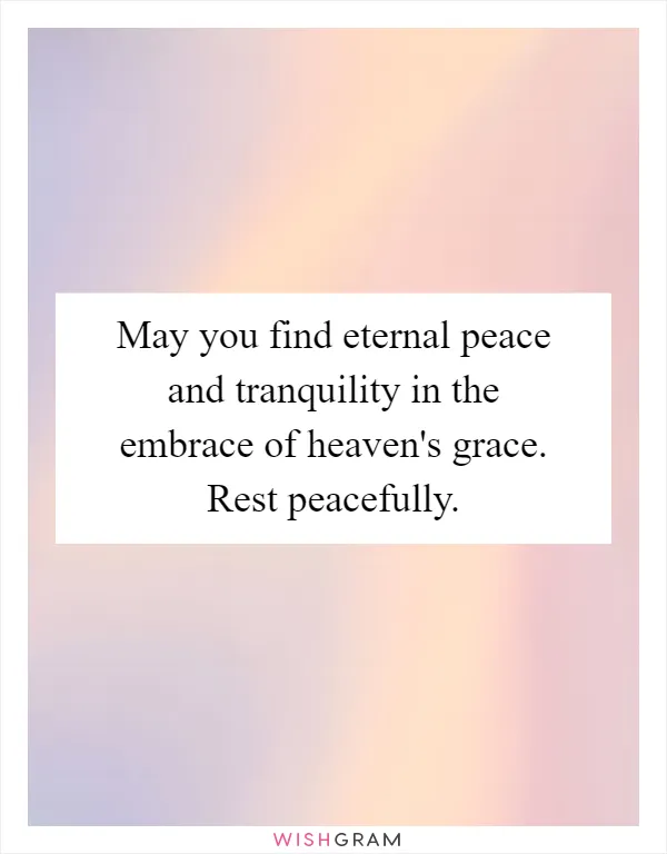 May you find eternal peace and tranquility in the embrace of heaven's grace. Rest peacefully