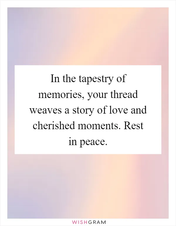 In the tapestry of memories, your thread weaves a story of love and cherished moments. Rest in peace